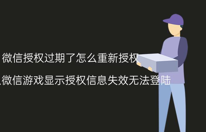 微信授权过期了怎么重新授权 为什么微信游戏显示授权信息失效无法登陆？